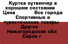 Куртка оутвенчер в хорошем состоянии  › Цена ­ 1 500 - Все города Спортивные и туристические товары » Другое   . Нижегородская обл.,Саров г.